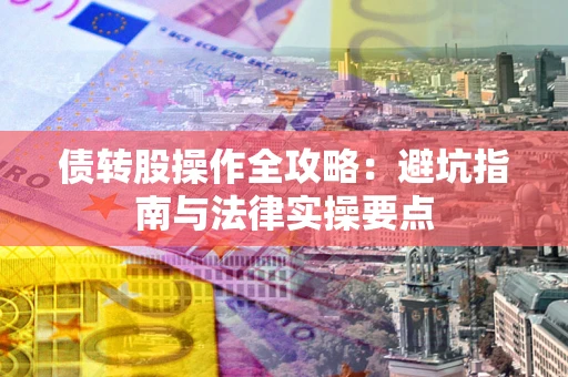 济南债转股操作全攻略：避坑指南与法律实操要点