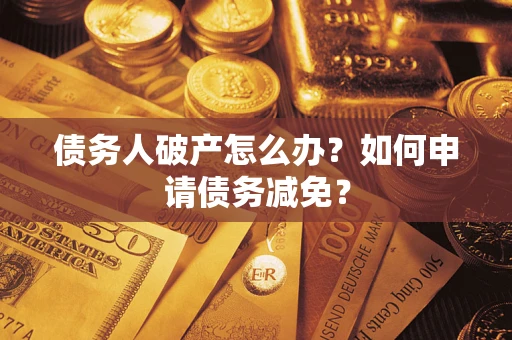 济南债务人破产怎么办？如何申请债务减免？