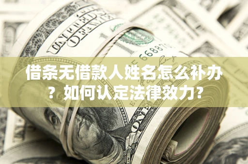济南借条无借款人姓名怎么补办？如何认定法律效力？