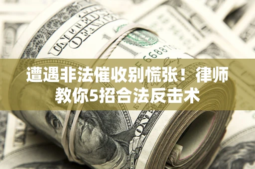 济南遭遇非法催收别慌张！律师教你5招合法反击术