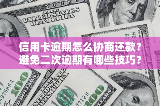 济南信用卡逾期怎么协商还款？避免二次逾期有哪些技巧？
