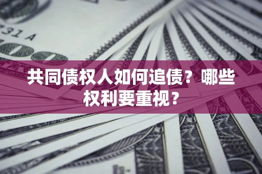 济南共同债权人如何追债？哪些权利要重视？
