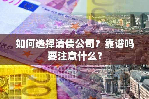 济南如何选择清债公司？靠谱吗要注意什么？