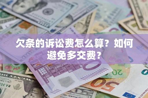 济南欠条的诉讼费怎么算？如何避免多交费？