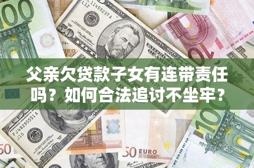 济南父亲欠贷款子女有连带责任吗？如何合法追讨不坐牢？