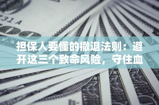 济南担保人要懂的撤退法则：避开这三个致命风险，守住血汗钱