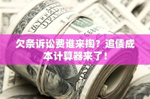 济南欠条诉讼费谁来掏？追债成本计算器来了！
