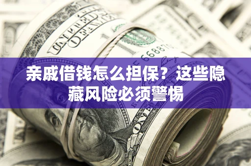 济南亲戚借钱怎么担保？这些隐藏风险必须警惕