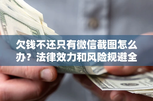济南欠钱不还只有微信截图怎么办？法律效力和风险规避全解析