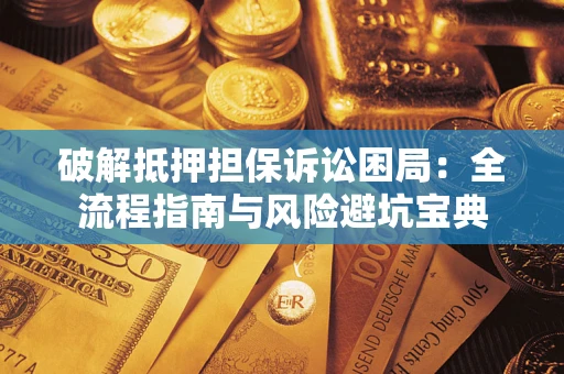 济南破解抵押担保诉讼困局:全流程指南与风险避坑宝典 济南破解抵押担保诉讼困局:全流程指南与风险避坑宝典