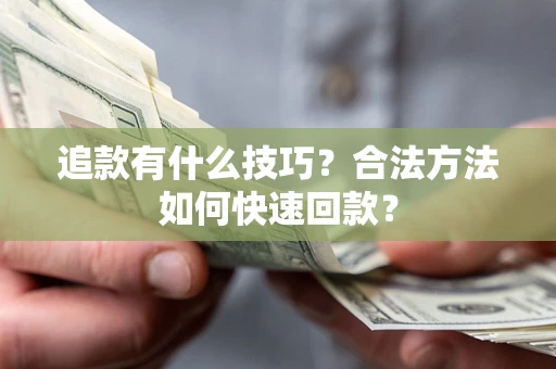 济南追款有什么技巧？合法方法如何快速回款？