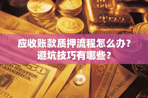 济南应收账款质押流程怎么办？避坑技巧有哪些？
