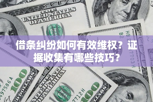 济南借条纠纷如何有效维权？证据收集有哪些技巧？
