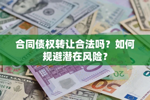 济南合同债权转让合法吗?如何规避潜在风险? 济南合同债权转让合法吗?如何规避潜在风险?