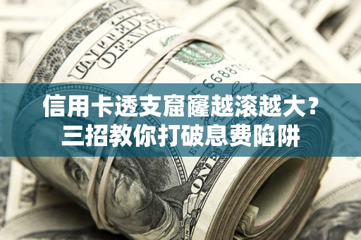 济南信用卡透支窟窿越滚越大？三招教你打破息费陷阱