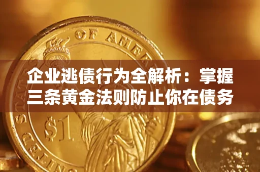 济南企业逃债行为全解析：掌握三条黄金法则防止你在债务乱局中“踩雷”