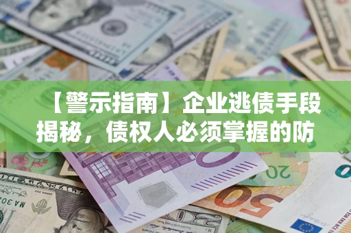 济南【警示指南】企业逃债手段揭秘，债权人必须掌握的防坑宝典