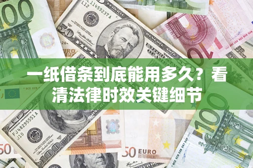 济南一纸借条到底能用多久？看清法律时效关键细节