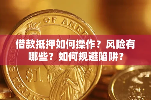 济南借款抵押如何操作？风险有哪些？如何规避陷阱？