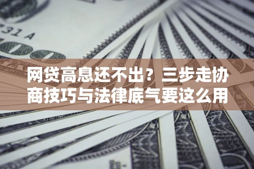 济南网贷高息还不出？三步走协商技巧与法律底气要这么用