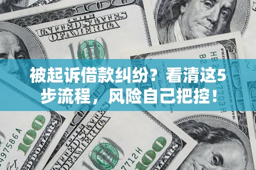 济南被起诉借款纠纷？看清这5步流程，风险自己把控！