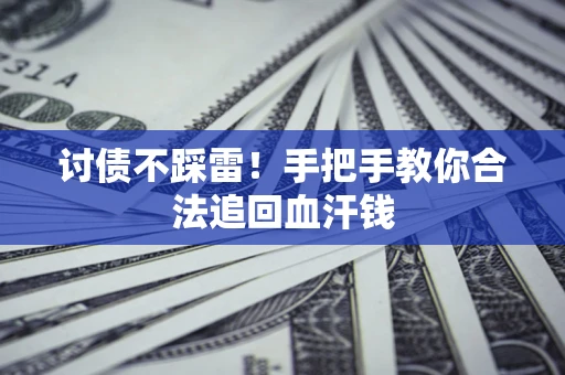 济南讨债不踩雷！手把手教你合法追回血汗钱