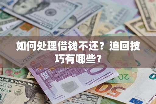 济南如何处理借钱不还？追回技巧有哪些？