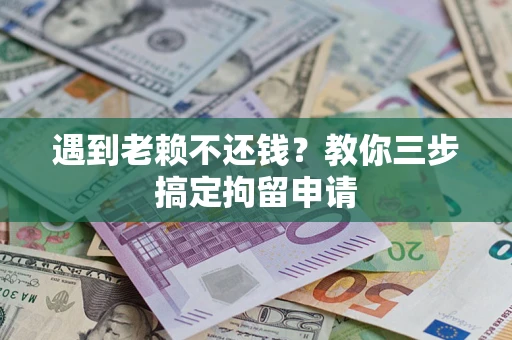 济南遇到老赖不还钱？教你三步搞定拘留申请