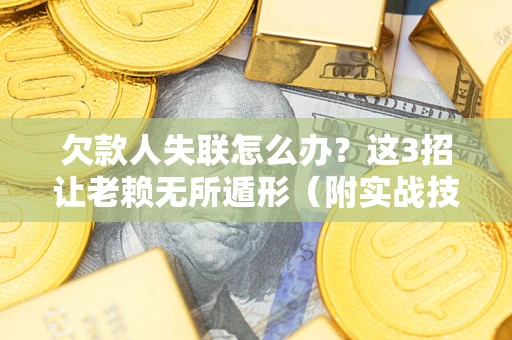 济南欠款人失联怎么办？这3招让老赖无所遁形（附实战技巧）