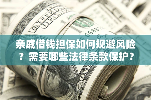 济南亲戚借钱担保如何规避风险？需要哪些法律条款保护？