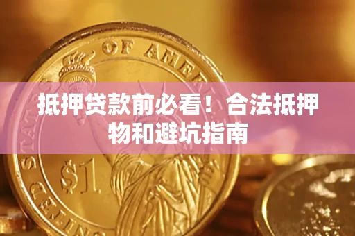 济南抵押贷款前必看！合法抵押物和避坑指南