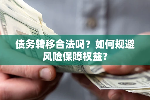 济南债务转移合法吗？如何规避风险保障权益？
