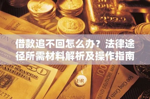 济南借款追不回怎么办？法律途径所需材料解析及操作指南
