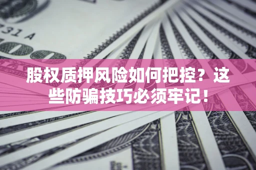 济南股权质押风险如何把控？这些防骗技巧必须牢记！
