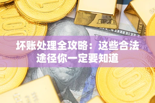 济南坏账处理全攻略：这些合法途径你一定要知道