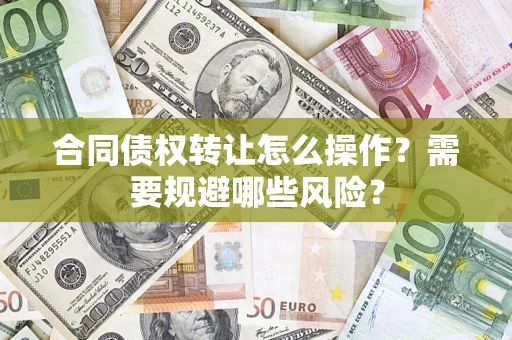 济南合同债权转让怎么操作？需要规避哪些风险？