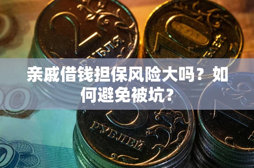 济南亲戚借钱担保风险大吗？如何避免被坑？