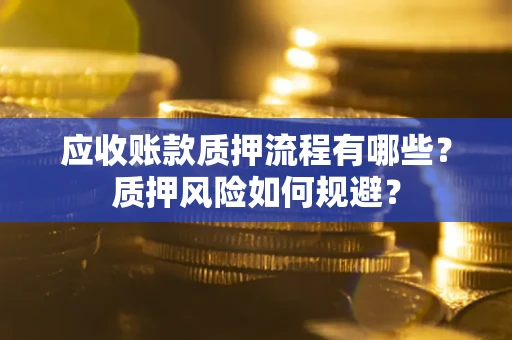 济南应收账款质押流程有哪些？质押风险如何规避？
