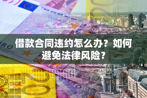 济南借款合同违约怎么办？如何避免法律风险？
