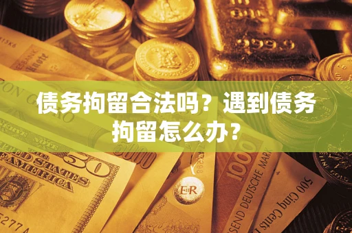 济南债务拘留合法吗？遇到债务拘留怎么办？