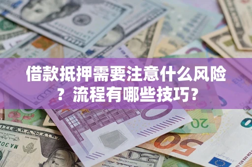 济南借款抵押需要注意什么风险？流程有哪些技巧？