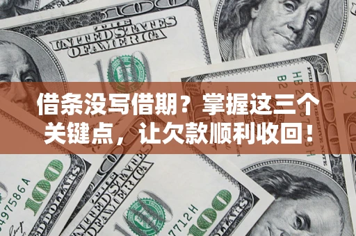 济南借条没写借期？掌握这三个关键点，让欠款顺利收回！