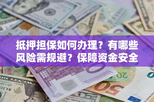 济南抵押担保如何办理？有哪些风险需规避？保障资金安全