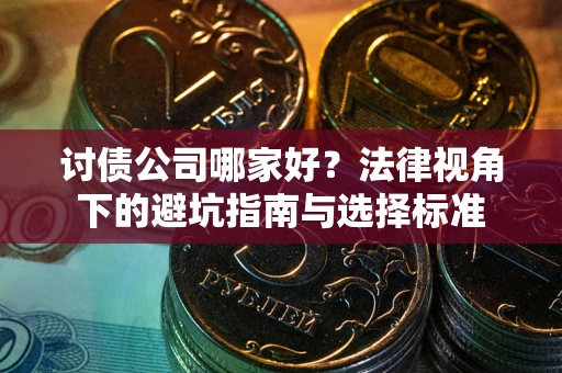 济南讨债公司哪家好？法律视角下的避坑指南与选择标准