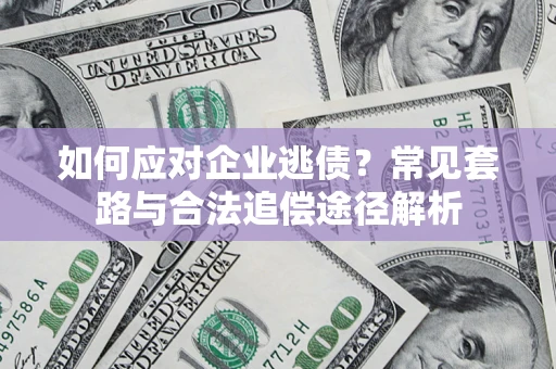 济南如何应对企业逃债？常见套路与合法追偿途径解析