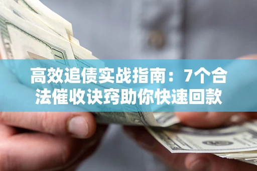 济南高效追债实战指南：7个合法催收诀窍助你快速回款