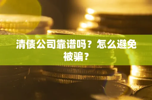 济南清债公司靠谱吗？怎么避免被骗？