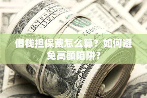 济南借钱担保费怎么算？如何避免高额陷阱？