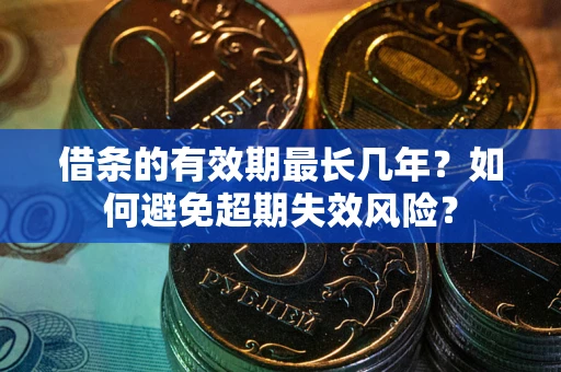 济南借条的有效期最长几年？如何避免超期失效风险？