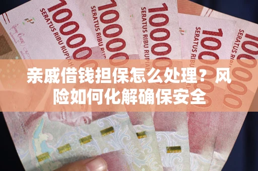 济南亲戚借钱担保怎么处理？风险如何化解确保安全